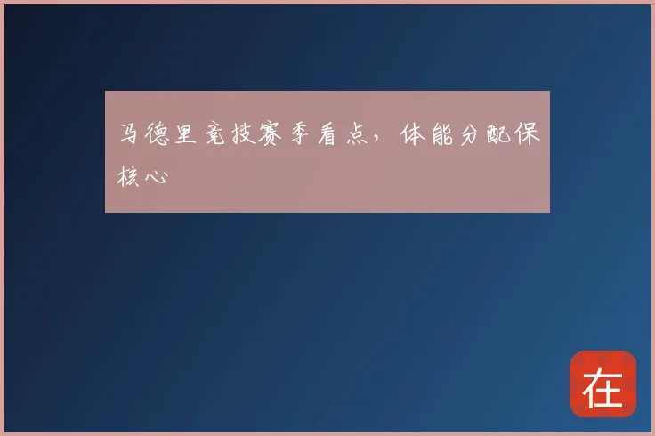 马德里竞技赛季看点,体能分配保核心
