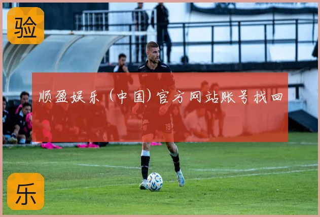 顺盈娱乐 (中国)官方网站账号找回