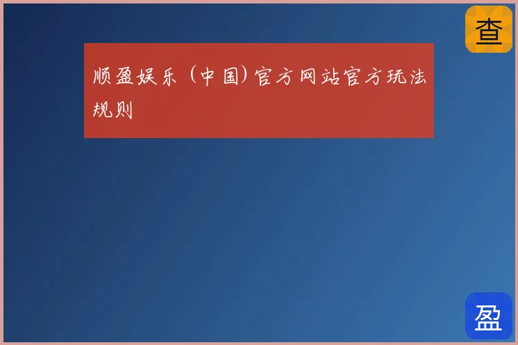 顺盈娱乐 (中国)官方网站官方玩法规则