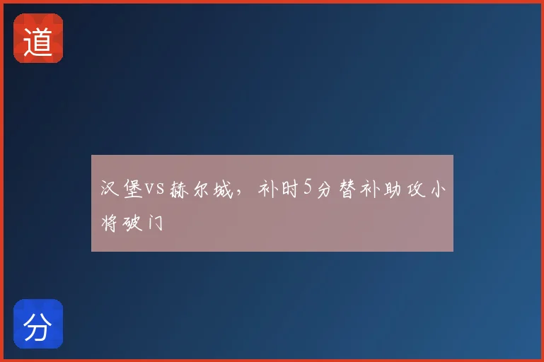 汉堡vs赫尔城,补时5分替补助攻小将破门