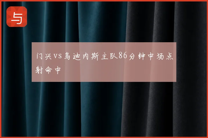 门兴vs乌迪内斯主队86分钟中场点射命中