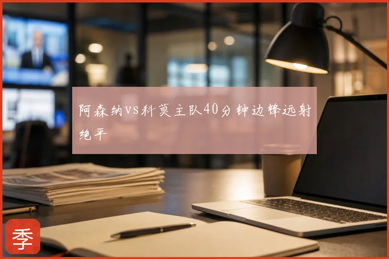 阿森纳vs科莫主队40分钟边锋远射绝平
