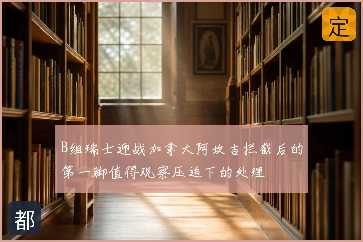 B组瑞士迎战加拿大阿坎吉拦截后的第一脚值得观察压迫下的处理