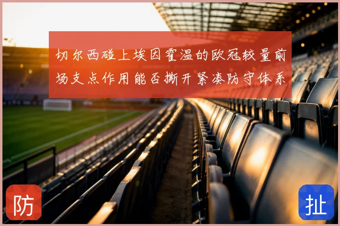 切尔西碰上埃因霍温的欧冠较量前场支点作用能否撕开紧凑防守体系