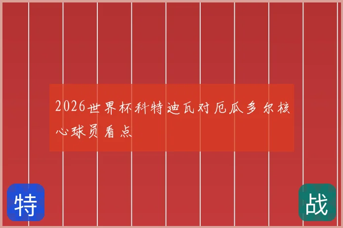 2026世界杯科特迪瓦对厄瓜多尔核心球员看点