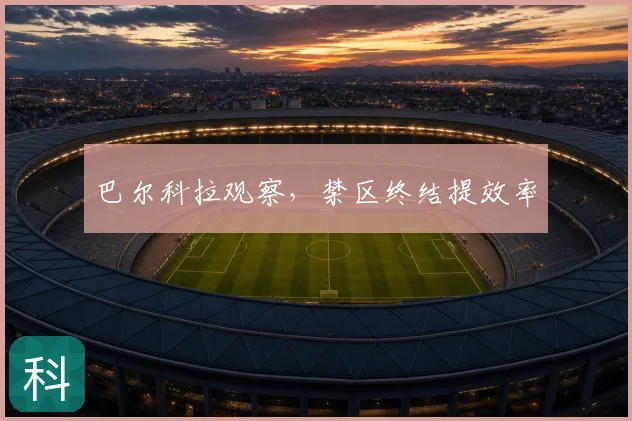 巴尔科拉观察,禁区终结提效率
