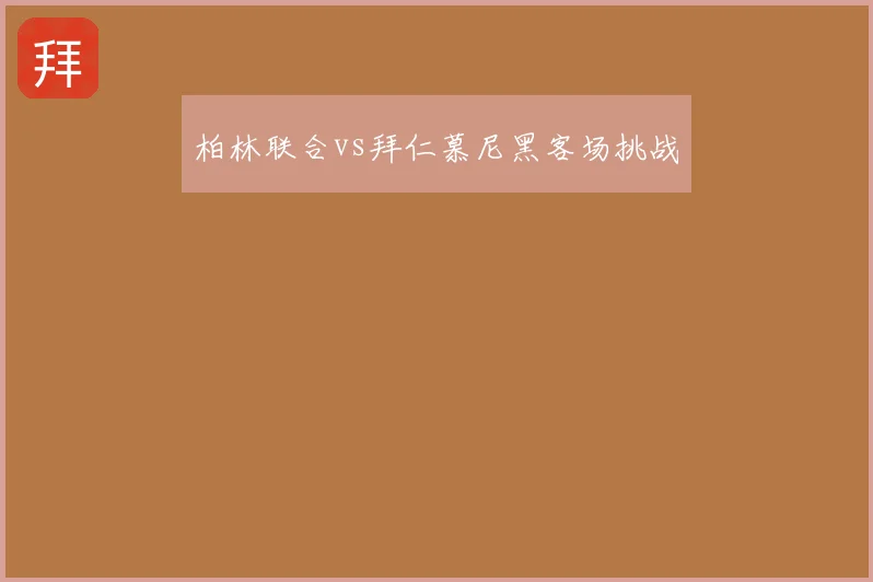 柏林联合vs拜仁慕尼黑客场挑战