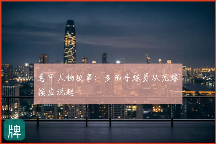 意甲人物故事:多面手球员从无球接应说起