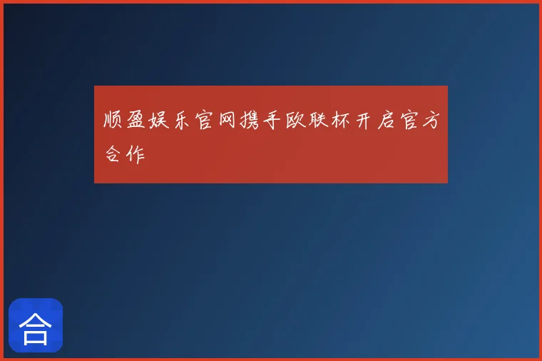 顺盈娱乐官网携手欧联杯开启官方合作