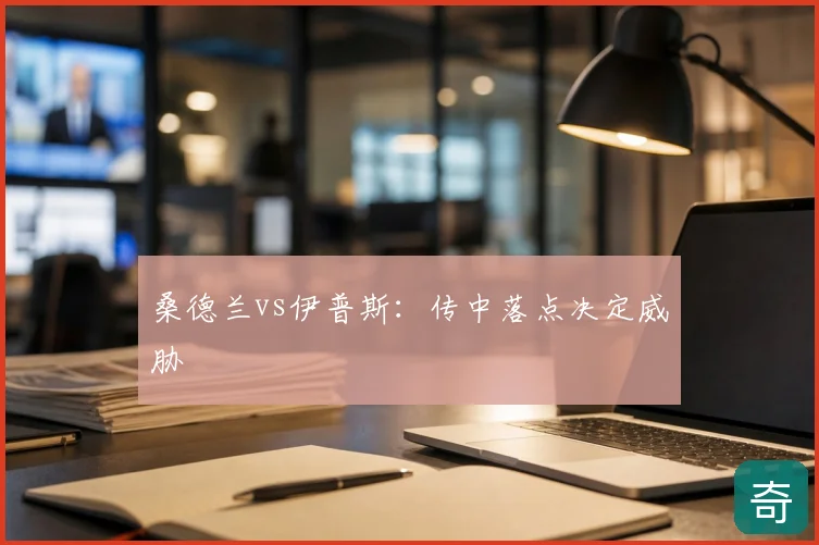 桑德兰vs伊普斯:传中落点决定威胁