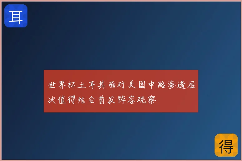 世界杯土耳其面对美国中路渗透层次值得结合首发阵容观察