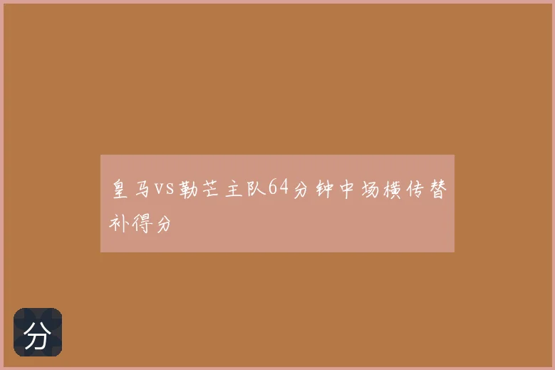 皇马vs勒芒主队64分钟中场横传替补得分